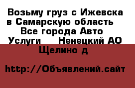 Возьму груз с Ижевска в Самарскую область. - Все города Авто » Услуги   . Ненецкий АО,Щелино д.